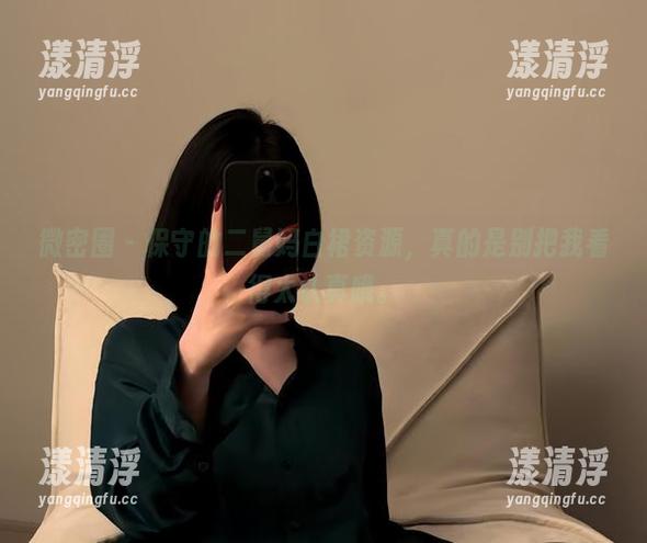 保守的二舅妈 微密圈 - 保守的二舅妈白裙资源,真的是别把我看得太认真哦。